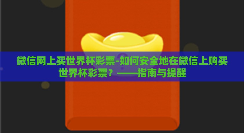 微信网上买世界杯彩票-如何安全地在微信上购买世界杯彩票？——指南与提醒