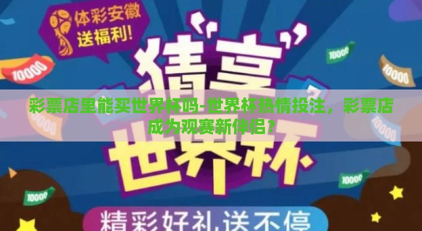 彩票店里能买世界杯吗-世界杯热情投注，彩票店成为观赛新伴侣？
