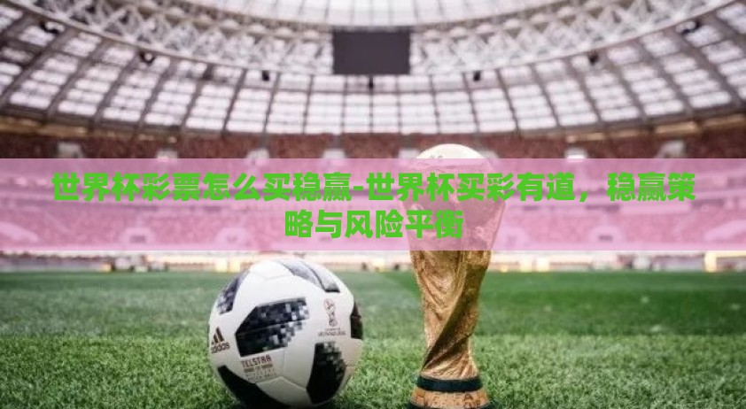 世界杯彩票怎么买稳赢-世界杯买彩有道，稳赢策略与风险平衡