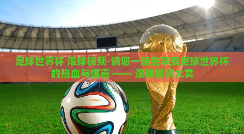 足球世界杯 滚球视频-请您一起去享受足球世界杯的热血与惊喜 —— 滚球视频大赏
