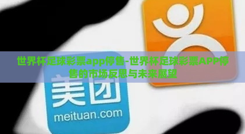 世界杯足球彩票app停售-世界杯足球彩票APP停售的市场反思与未来展望