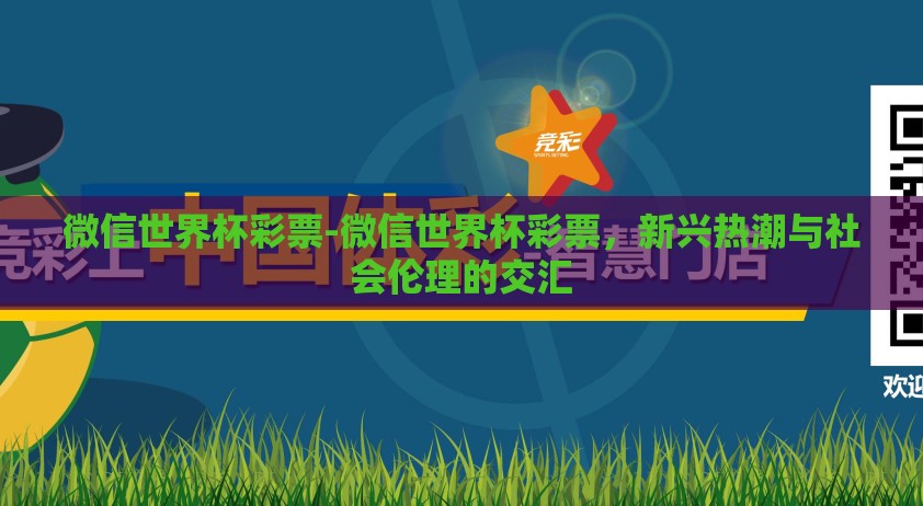 微信世界杯彩票-微信世界杯彩票，新兴热潮与社会伦理的交汇