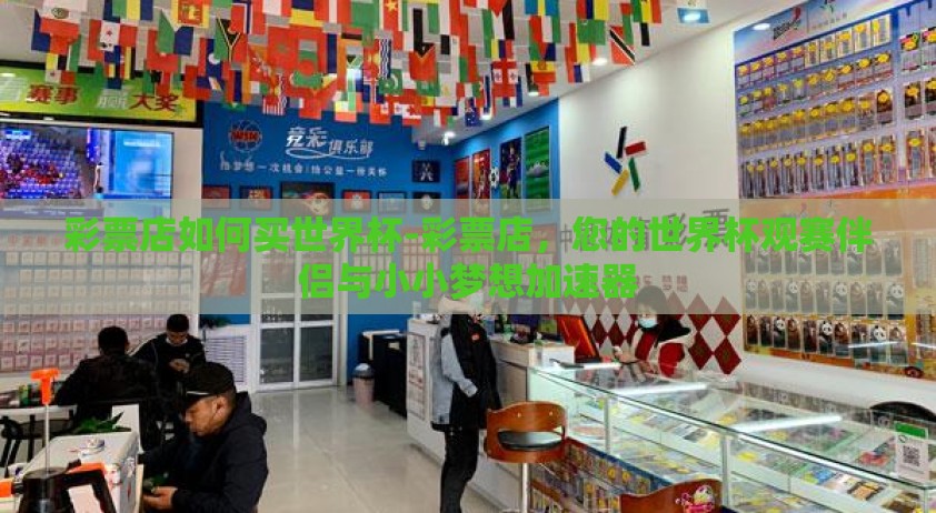 彩票店如何买世界杯-彩票店，您的世界杯观赛伴侣与小小梦想加速器
