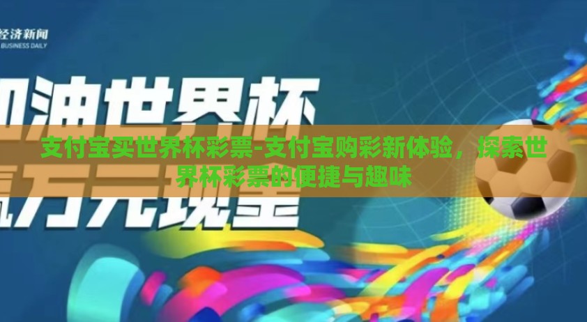支付宝买世界杯彩票-支付宝购彩新体验，探索世界杯彩票的便捷与趣味