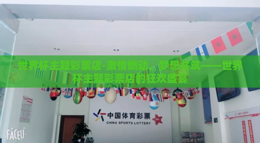 世界杯主题彩票店-激情燃动，梦想共筑——世界杯主题彩票店的狂欢盛宴