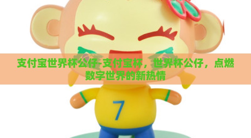 支付宝世界杯公仔-支付宝杯，世界杯公仔，点燃数字世界的新热情