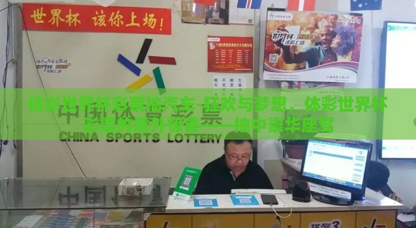 体彩世界杯彩票抽汽车-狂欢与梦想，体彩世界杯彩票的意外惊喜——抽中豪华座驾
