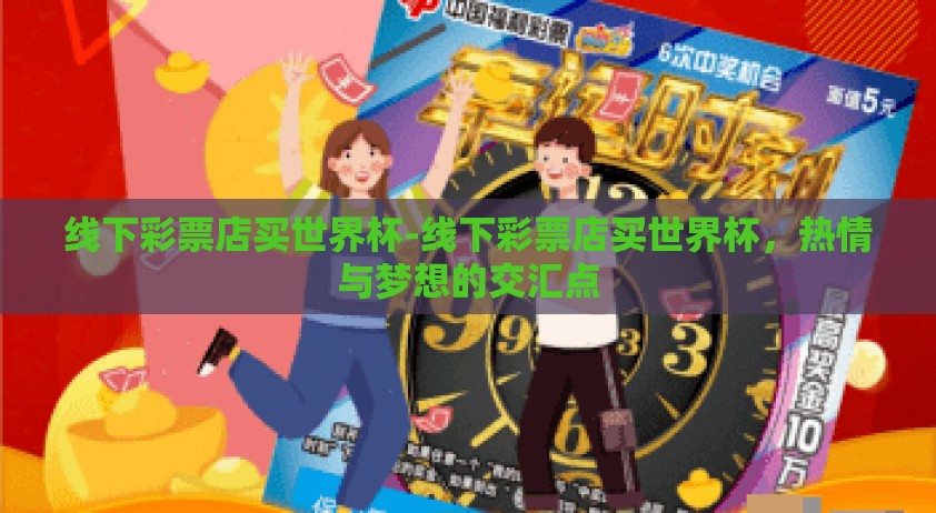 线下彩票店买世界杯-线下彩票店买世界杯，热情与梦想的交汇点