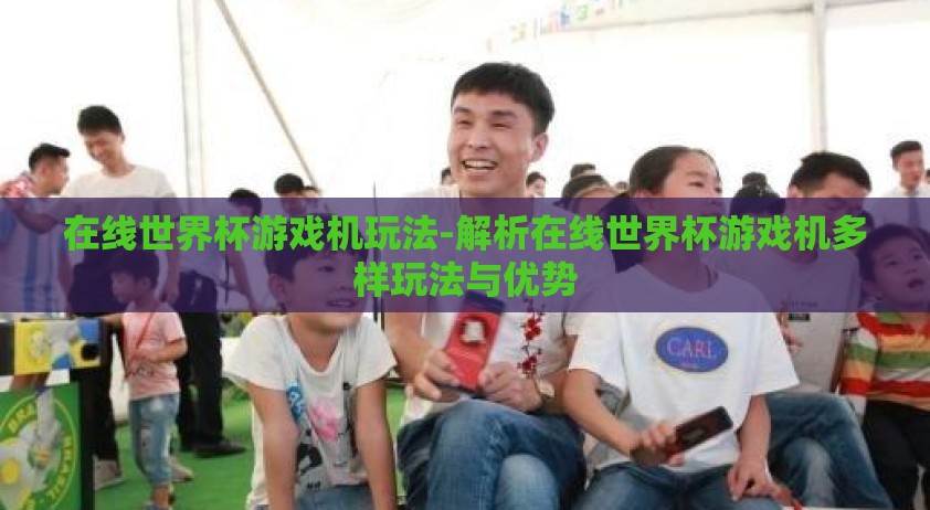 在线世界杯游戏机玩法-解析在线世界杯游戏机多样玩法与优势