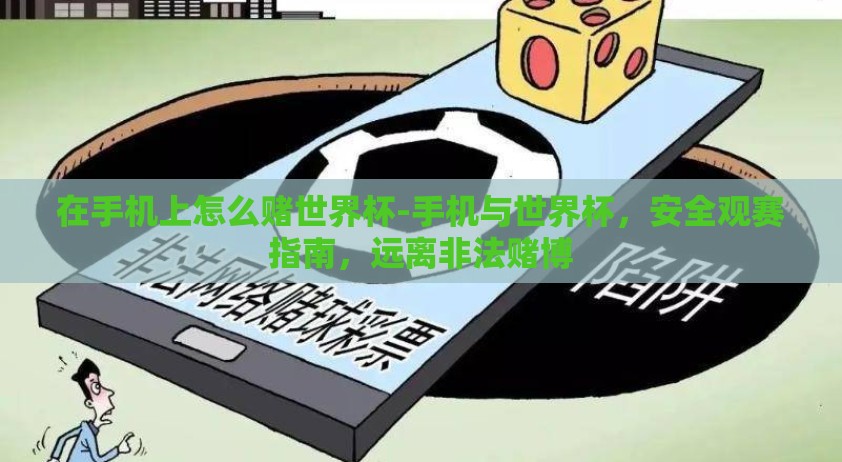 在手机上怎么赌世界杯-手机与世界杯，安全观赛指南，远离非法赌博