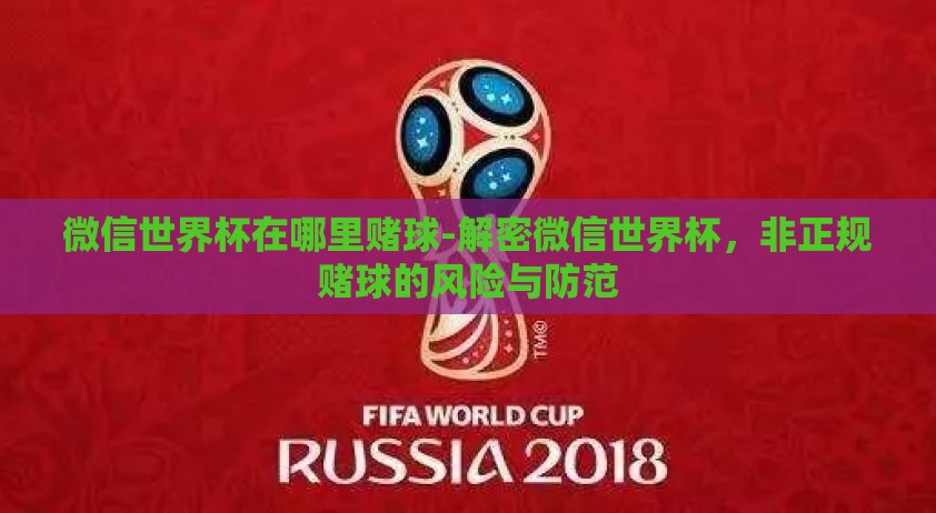微信世界杯在哪里赌球-解密微信世界杯，非正规赌球的风险与防范
