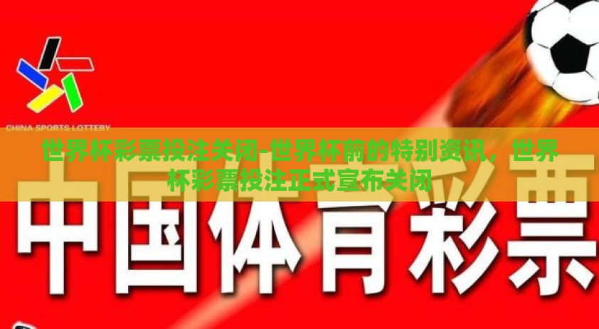 世界杯彩票投注关闭-世界杯前的特别资讯，世界杯彩票投注正式宣布关闭