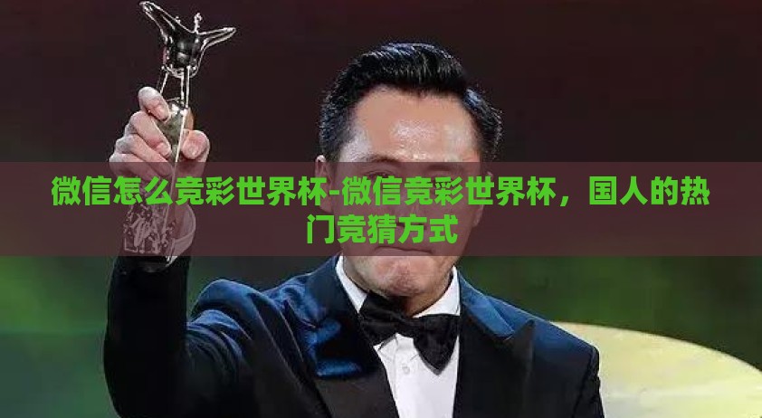 微信怎么竞彩世界杯-微信竞彩世界杯，国人的热门竞猜方式