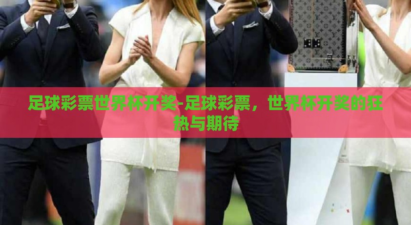 足球彩票世界杯开奖-足球彩票，世界杯开奖的狂热与期待