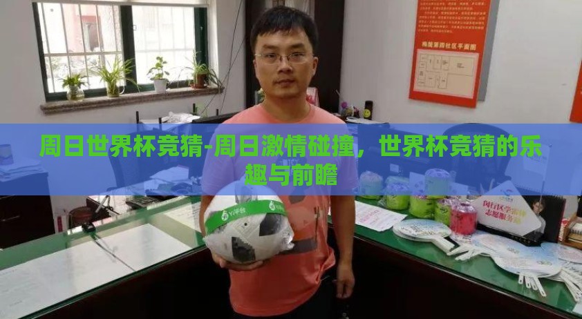 周日世界杯竞猜-周日激情碰撞，世界杯竞猜的乐趣与前瞻