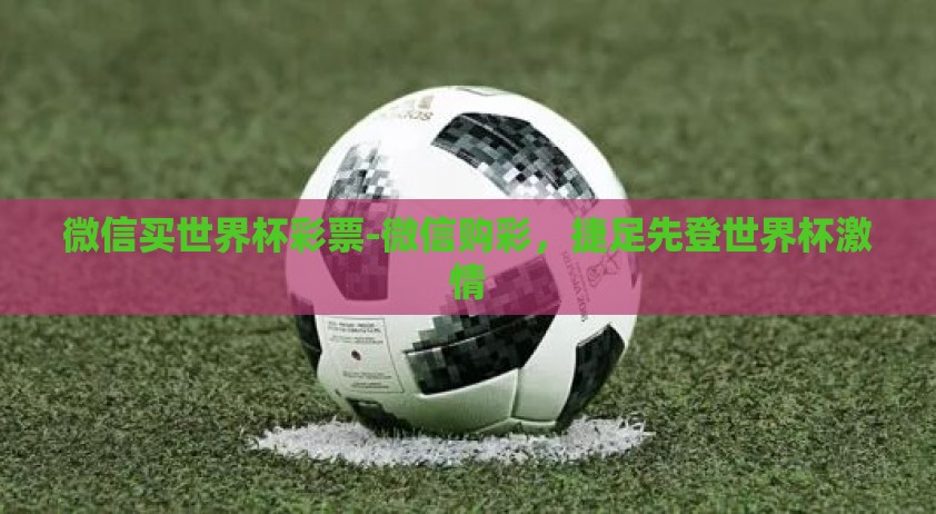 微信买世界杯彩票-微信购彩,捷足先登世界杯激情 微信买世界杯彩票-微信购彩,捷足先登世界杯激情