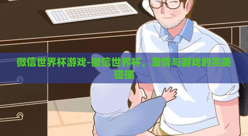 微信世界杯游戏-微信世界杯，激情与游戏的完美碰撞