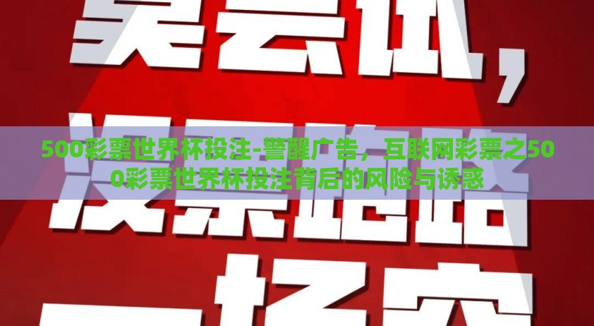 500彩票世界杯投注-警醒广告，互联网彩票之500彩票世界杯投注背后的风险与诱惑