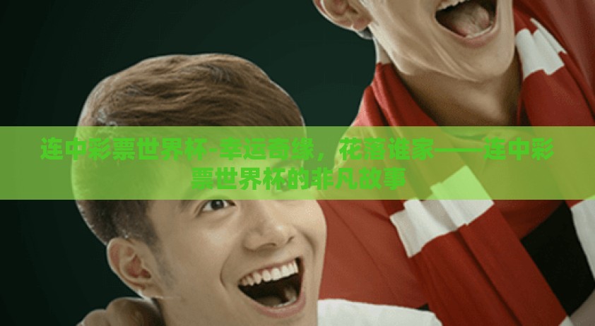 连中彩票世界杯-幸运奇缘，花落谁家——连中彩票世界杯的非凡故事