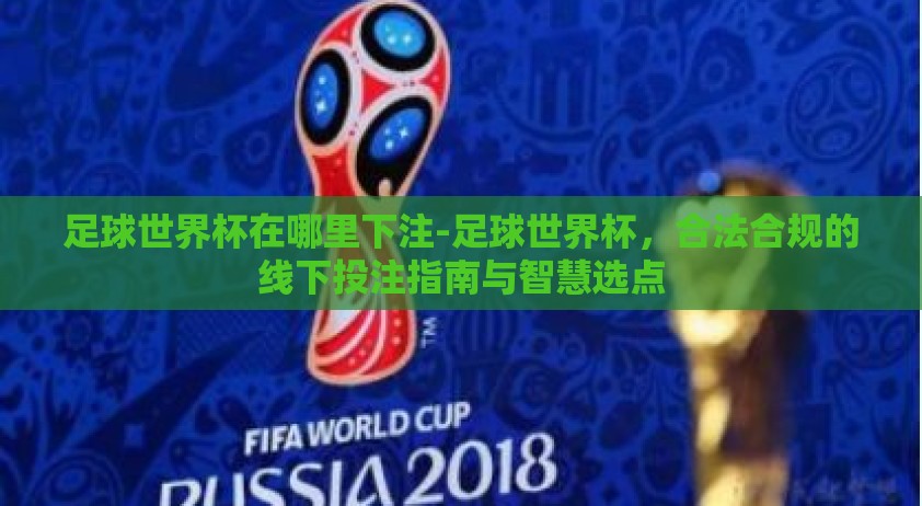 足球世界杯在哪里下注-足球世界杯，合法合规的线下投注指南与智慧选点