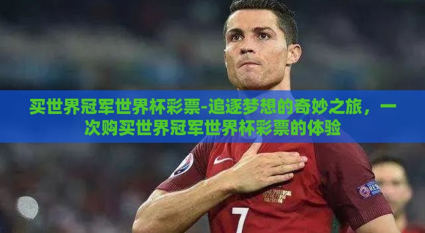买世界冠军世界杯彩票-追逐梦想的奇妙之旅，一次购买世界冠军世界杯彩票的体验