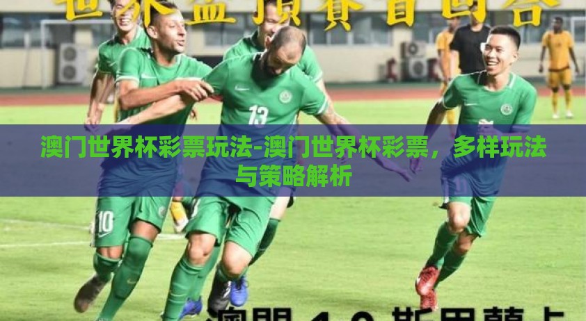 澳门世界杯彩票玩法-澳门世界杯彩票,多样玩法与策略解析 澳门世界杯彩票玩法-澳门世界杯彩票,多样玩法与策略解析