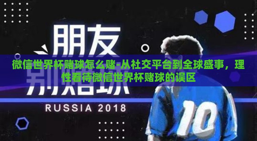 微信世界杯赌球怎么赌-从社交平台到全球盛事，理性看待微信世界杯赌球的误区