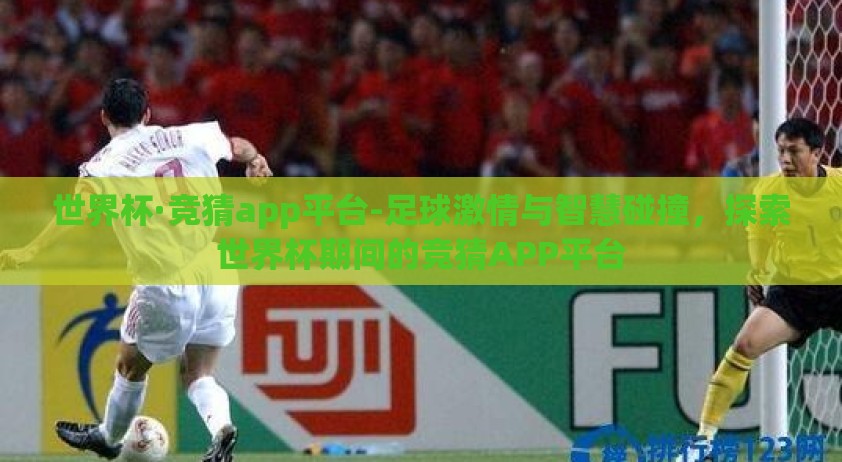 世界杯·竞猜app平台-足球激情与智慧碰撞，探索世界杯期间的竞猜APP平台